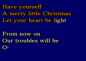 Have yourself
A merry little Christmas
Let your heart be light

From now on
Our troubles will be
0.