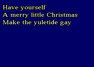 Have yourself
A merry little Christmas
Make the yuletide gay