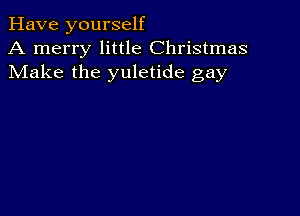 Have yourself
A merry little Christmas
Make the yuletide gay