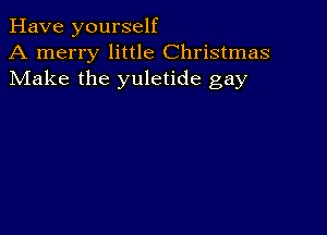 Have yourself
A merry little Christmas
Make the yuletide gay