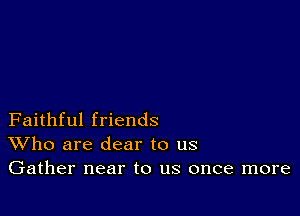 Faithful friends
Who are dear to us
Gather near to us once more