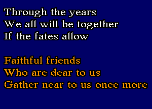 Through the years
XVe all will be together
If the fates allow

Faithful friends
Who are dear to us
Gather near to us once more