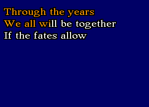 Through the years
XVe all will be together
If the fates allow