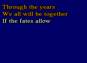 Through the years
XVe all will be together
If the fates allow