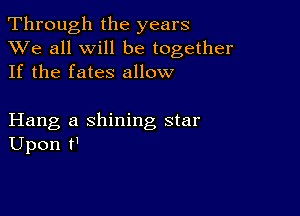 Through the years
XVe all will be together
If the fates allow

Hang a shining star
Upon t'