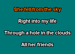 She fell from the sky

Right into my life
Through a hole in the clouds

All her friends