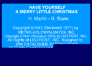 HAVE YOURSELF
A MERRY LI'I'I'LE CHRISTMAS

H. Martin - R. Blane

Copyrig ht Q1943 (Re newed 1971) by
METRO-GOLDWYN-MAYER. INC.
Copyright 3-194L (chcwod 1972', by LEO FEIST. INC.
All Rights of LEO FEISTi INC. Assigned to
EMI CATALOGUE Pf T'k'rncum

nll mink... FunOvnllrw-l nap.