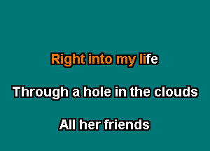 Right into my life

Through a hole in the clouds

All her friends