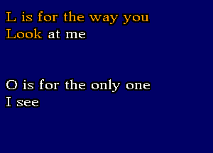 L is for the way you
Look at me

O is for the only one
I see