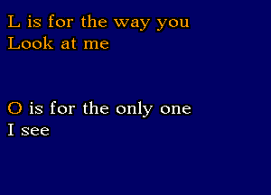 L is for the way you
Look at me

O is for the only one
I see