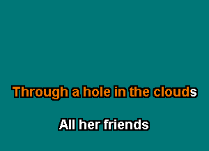Through a hole in the clouds

All her friends