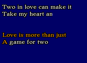 Two in love can make it
Take my heart an

Love is more than just
A game for two