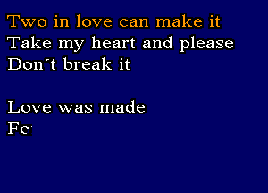 Two in love can make it

Take my heart and please
Don't break it

Love was made
FC'