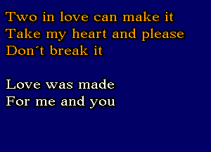 Two in love can make it

Take my heart and please
Don't break it

Love was made
For me and you