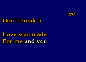 Don't break it

Love was made
For me and you