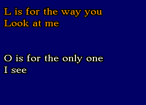 L is for the way you
Look at me

O is for the only one
I see