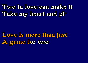 Two in love can make it
Take my heart and plu

Love is more than just
A game for two