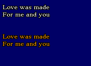 Love was made
For me and you

Love was made
For me and you