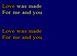 Love was made
For me and you

Love was made
For me and you