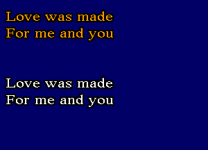 Love was made
For me and you

Love was made
For me and you