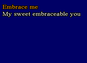 Embrace me
My sweet embraceable you