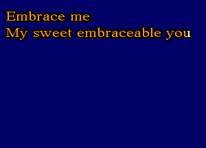 Embrace me
My sweet embraceable you