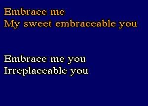 Embrace me
My sweet embraceable you

Embrace me you
Irreplaceable you