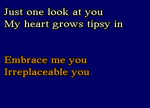 Just one look at you
My heart grows tipsy in

Embrace me you
Irreplaceable you