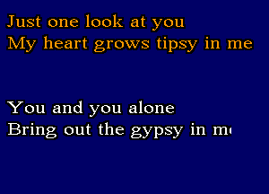 Just one look at you
My heart grows tipsy in me

You and you alone
Bring out the gypsy in mu