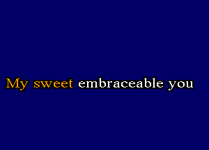 My sweet embraceable you