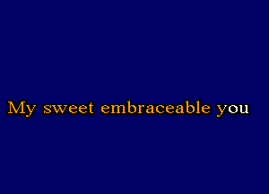 My sweet embraceable you