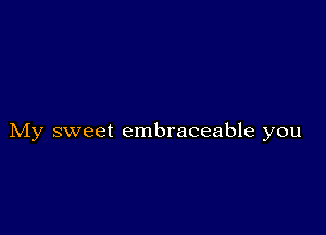 My sweet embraceable you