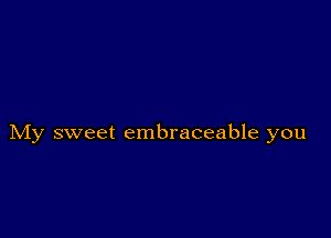 My sweet embraceable you