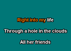 Right into my life

Through a hole in the clouds

All her friends
