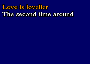 Love is lovelier
The second time around