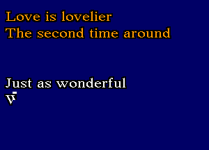 Love is lovelier
The second time around

Just as wonderful
V