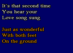 It's that second time
You hear your
Love song sung

Just as wonderful
With both feet
On the ground