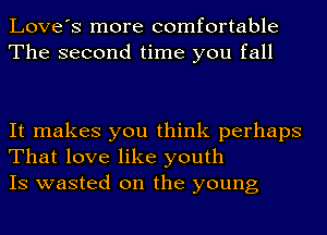 Love's more comfortable
The second time you fall

It makes you think perhaps
That love like youth
IS wasted on the young