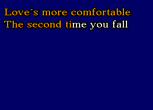 Love's more comfortable
The second time you fall