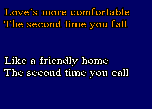 Love's more comfortable
The second time you fall

Like a friendly home
The second time you call