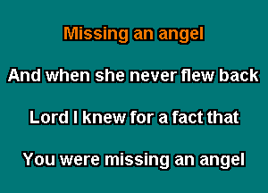 Missing an angel
And when she never flew back
Lord I knew for a fact that

You were missing an angel