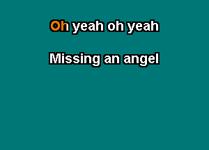 Oh yeah oh yeah

Missing an angel