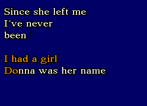 Since she left me
I've never
been

I had a girl
Donna was her name