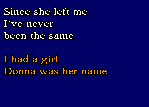 Since she left me
I've never
been the same

I had a girl
Donna was her name