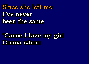 Since she left me
I've never
been the same

Cause I love my girl
Donna where