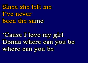 Since she left me
I've never
been the same

eCause I love my girl
Donna where can you be
Where can you be