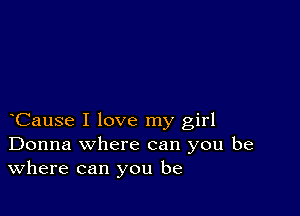 Cause I love my girl
Donna where can you be
Where can you be