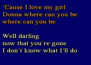 oCause I love my girl
Donna where can you be
Where can you be

Well darling
now that you're gone
I don't know what I'll do