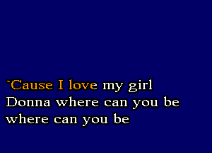 Cause I love my girl
Donna where can you be
Where can you be