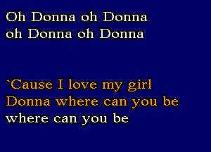 011 Donna oh Donna
oh Donna 0h Donna

Cause I love my girl
Donna where can you be
Where can you be